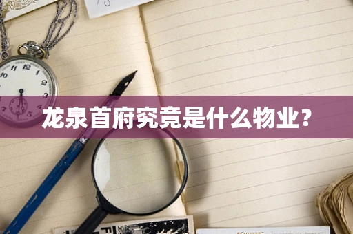 龙泉首府究竟是什么物业？