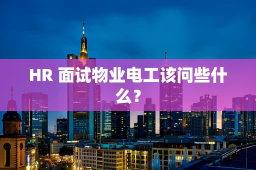 HR 面试物业电工该问些什么？
