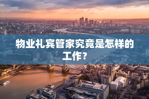 物业礼宾管家究竟是怎样的工作？
