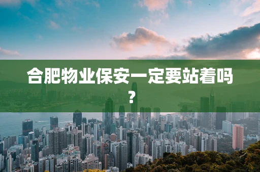 合肥物业保安一定要站着吗？