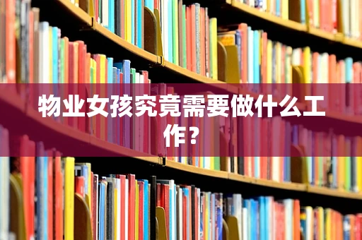 物业女孩究竟需要做什么工作？