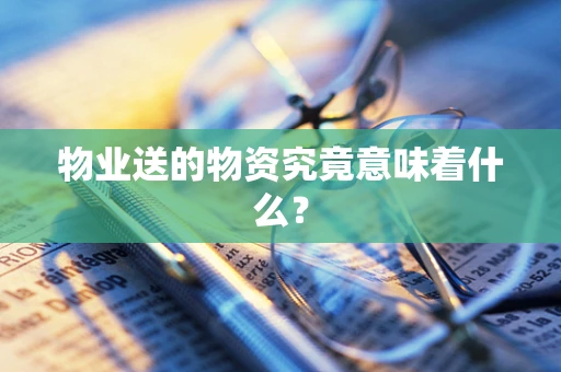 物业送的物资究竟意味着什么？