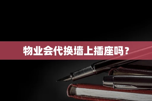 物业会代换墙上插座吗？
