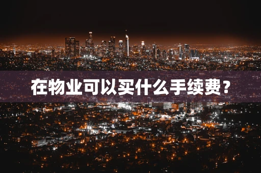 在物业可以买什么手续费？