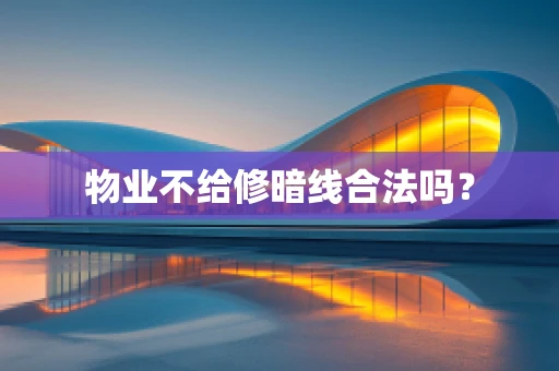 物业不给修暗线合法吗？