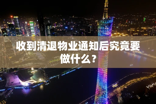 收到清退物业通知后究竟要做什么？