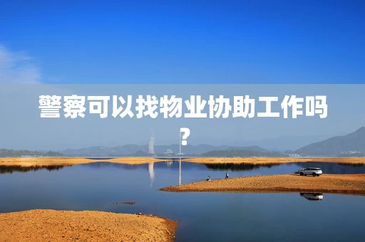 警察可以找物业协助工作吗？