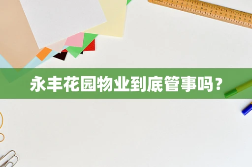 永丰花园物业到底管事吗？