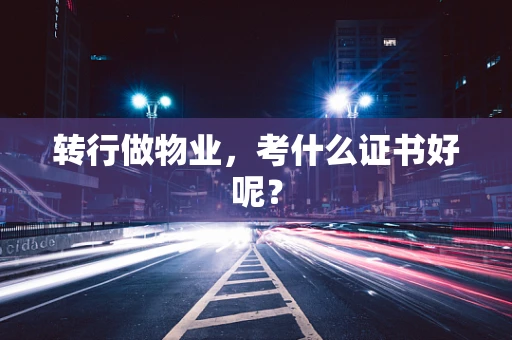 转行做物业，考什么证书好呢？