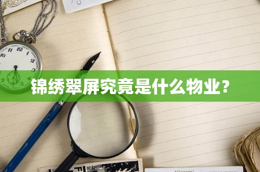 锦绣翠屏究竟是什么物业？
