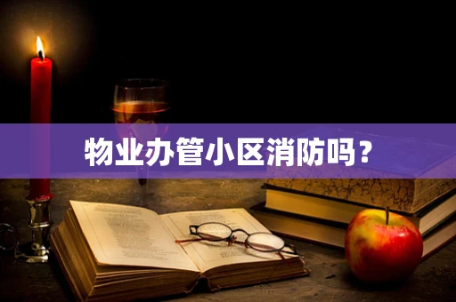 物业办管小区消防吗？