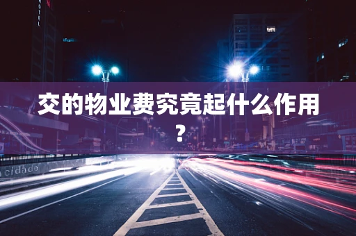 交的物业费究竟起什么作用？