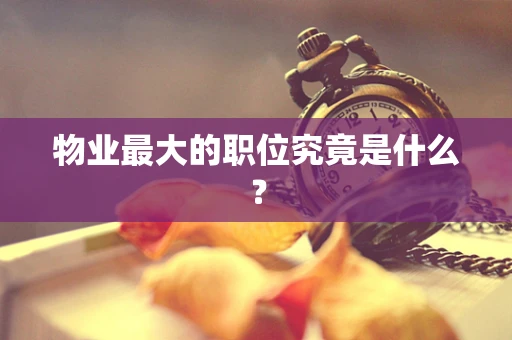 物业最大的职位究竟是什么？