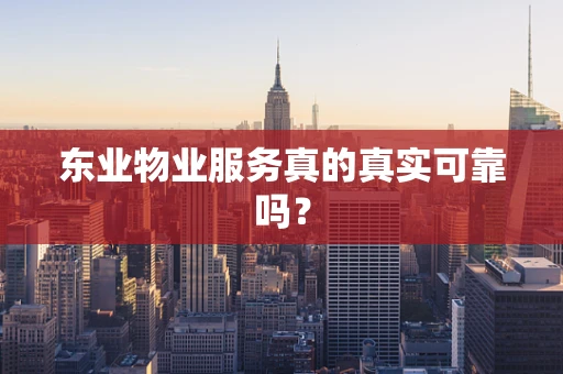 东业物业服务真的真实可靠吗？