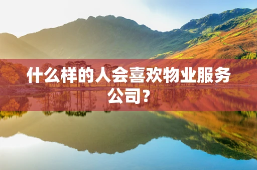 什么样的人会喜欢物业服务公司？