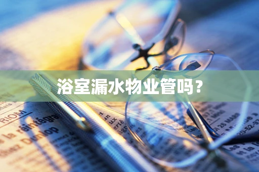 浴室漏水物业管吗？