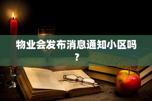 物业会发布消息通知小区吗？