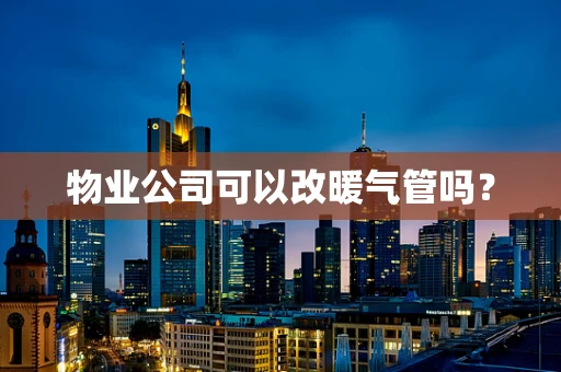 物业公司可以改暖气管吗？