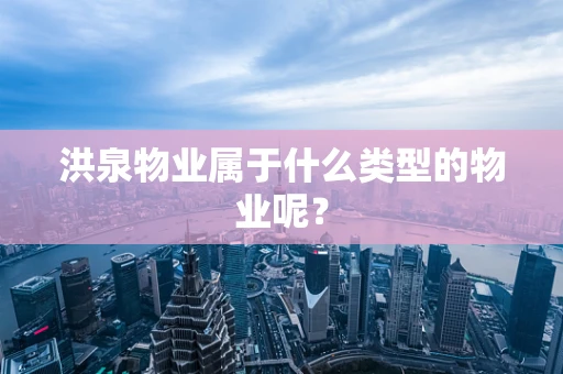 洪泉物业属于什么类型的物业呢？