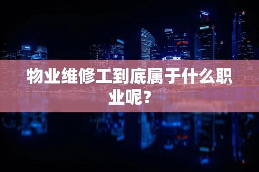 物业维修工到底属于什么职业呢？