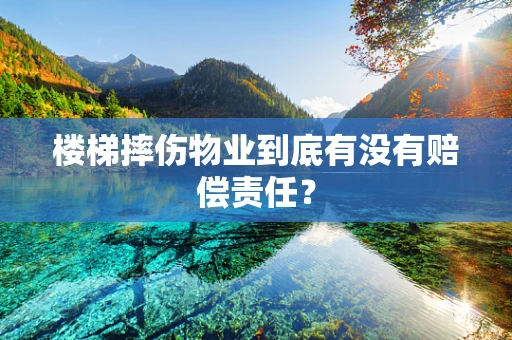 楼梯摔伤物业到底有没有赔偿责任？