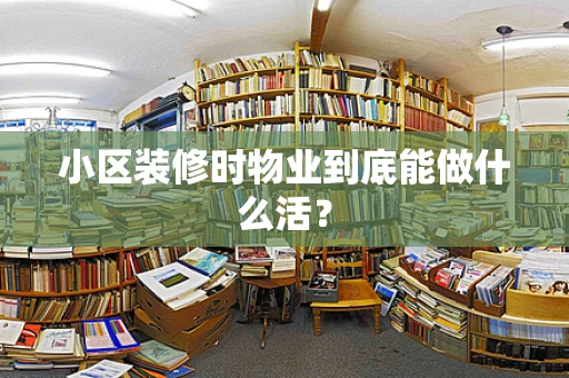 小区装修时物业到底能做什么活？