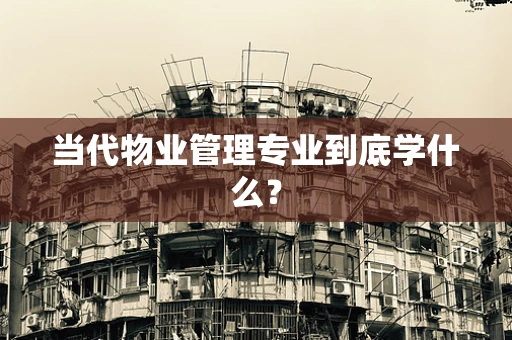 当代物业管理专业到底学什么？