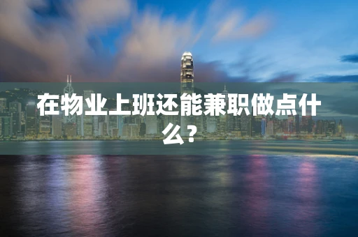 在物业上班还能兼职做点什么？