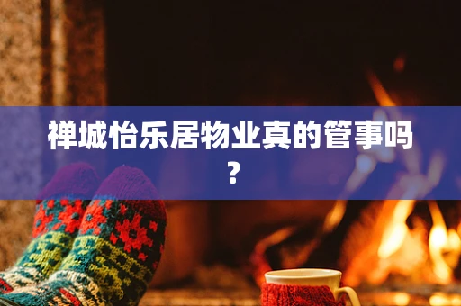 禅城怡乐居物业真的管事吗？