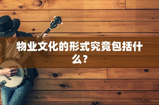 物业文化的形式究竟包括什么？
