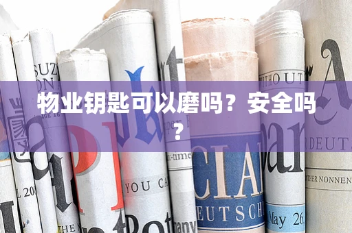 物业钥匙可以磨吗？安全吗？