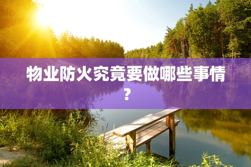 物业防火究竟要做哪些事情？