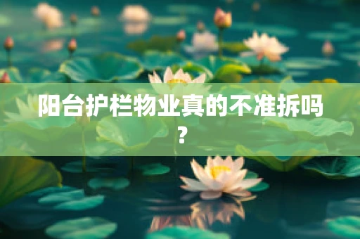 阳台护栏物业真的不准拆吗？