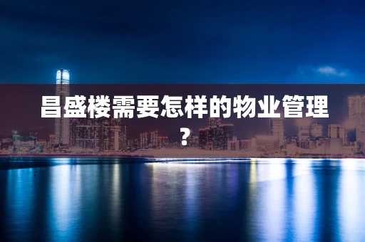昌盛楼需要怎样的物业管理？