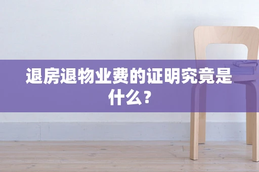 退房退物业费的证明究竟是什么？