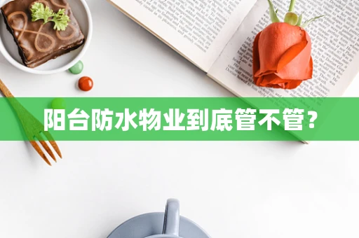 阳台防水物业到底管不管？