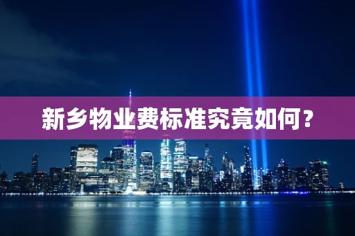 新乡物业费标准究竟如何？