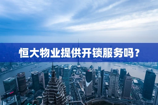 恒大物业提供开锁服务吗？