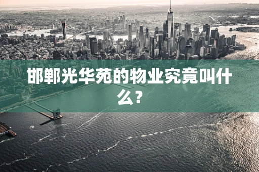 邯郸光华苑的物业究竟叫什么？