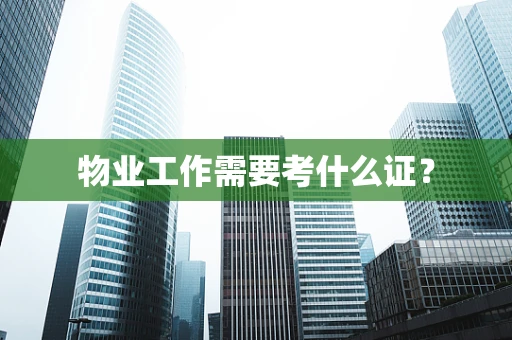 物业工作需要考什么证？