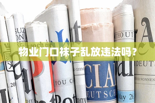 物业门口袜子乱放违法吗？