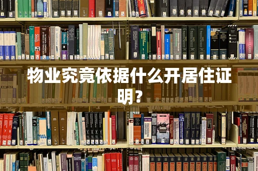 物业究竟依据什么开居住证明？