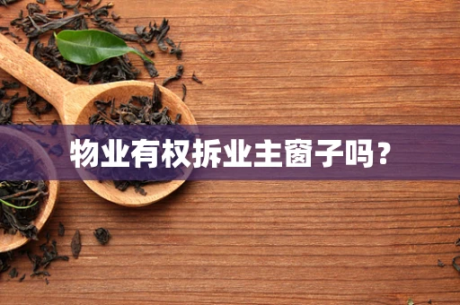 物业有权拆业主窗子吗？