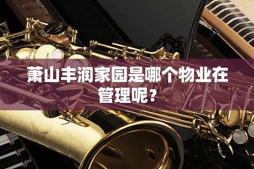 萧山丰润家园是哪个物业在管理呢？