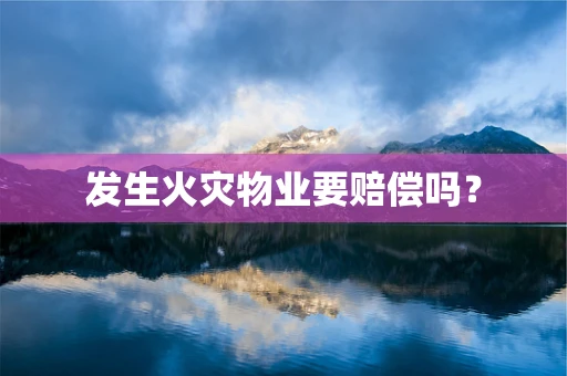 发生火灾物业要赔偿吗？