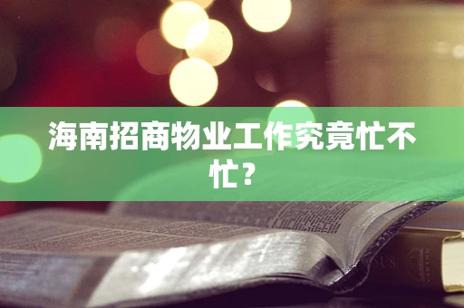 海南招商物业工作究竟忙不忙？