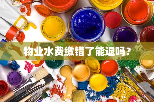 物业水费缴错了能退吗？