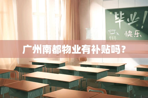 广州南都物业有补贴吗？