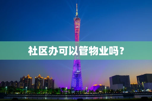 社区办可以管物业吗？