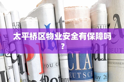 太平桥区物业安全有保障吗？